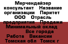 Мерчендайзер-консультант › Название организации ­ Паритет, ООО › Отрасль предприятия ­ Продажи › Минимальный оклад ­ 25 000 - Все города Работа » Вакансии   . Томская обл.,Томск г.